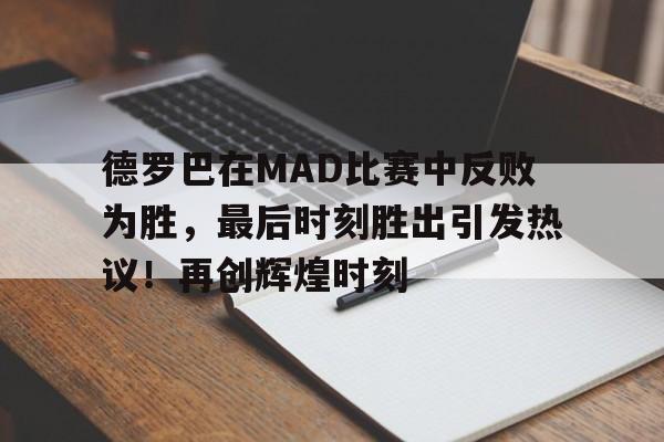 欧博注册-德罗巴在MAD比赛中反败为胜，最后时刻胜出引发热议！再创辉煌时刻的简单介绍